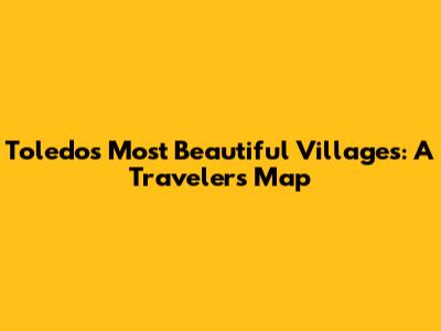 Toledo's Most Beautiful Villages: A Traveler's Map