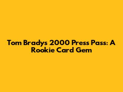 Tom Brady's 2000 Press Pass: A Rookie Card Gem