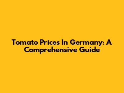 Tomato Prices In Germany: A Comprehensive Guide