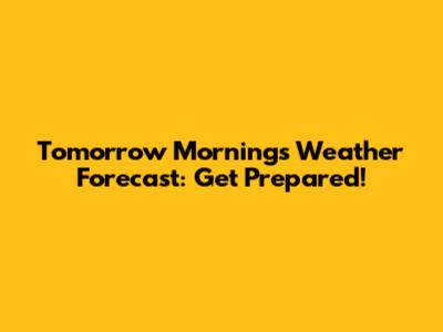 Tomorrow Morning's Weather Forecast: Get Prepared!