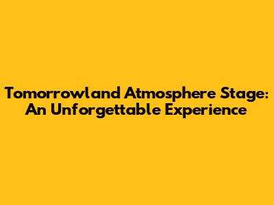 Tomorrowland Atmosphere Stage: An Unforgettable Experience