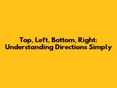Top, Left, Bottom, Right: Understanding Directions Simply
