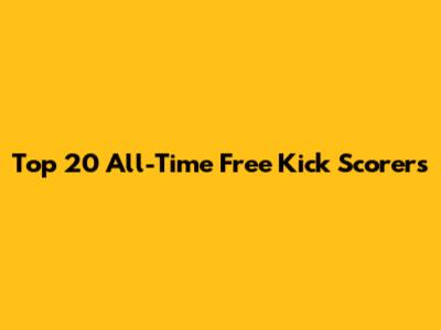 Top 20 All-Time Free Kick Scorers