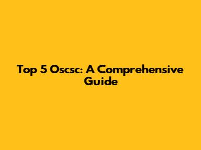 Top 5 Oscsc: A Comprehensive Guide