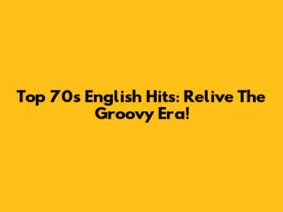Top 70s English Hits: Relive The Groovy Era!