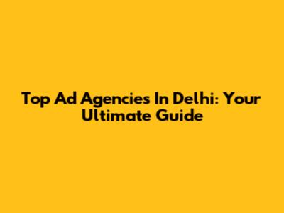 Top Ad Agencies In Delhi: Your Ultimate Guide