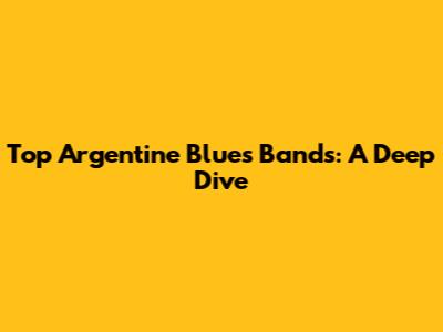 Top Argentine Blues Bands: A Deep Dive