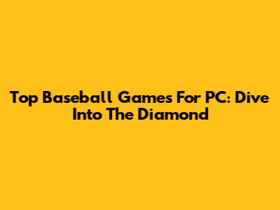Top Baseball Games For PC: Dive Into The Diamond
