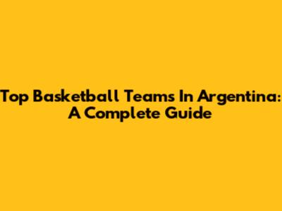 Top Basketball Teams In Argentina: A Complete Guide