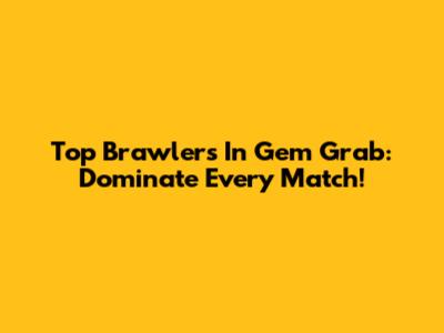 Top Brawlers In Gem Grab: Dominate Every Match!