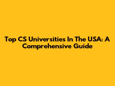 Top CS Universities In The USA: A Comprehensive Guide