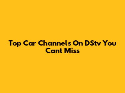 Top Car Channels On DStv You Can't Miss