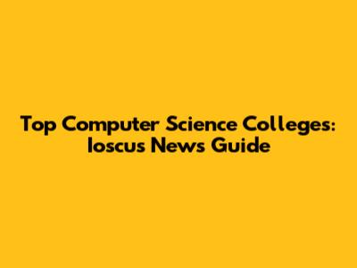 Top Computer Science Colleges: Ioscus News Guide