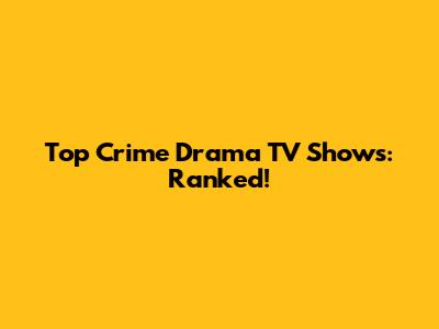 Top Crime Drama TV Shows: Ranked!