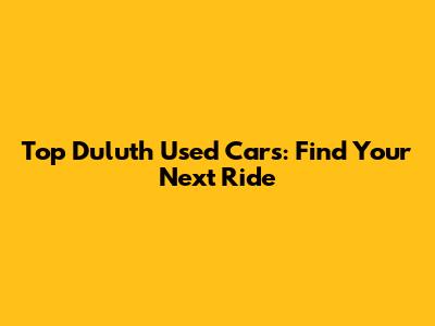 Top Duluth Used Cars: Find Your Next Ride