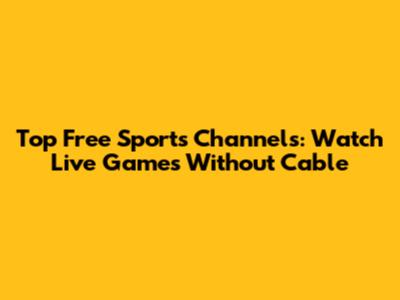 Top Free Sports Channels: Watch Live Games Without Cable