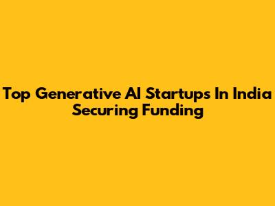 Top Generative AI Startups In India Securing Funding