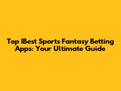 Top IBest Sports Fantasy Betting Apps: Your Ultimate Guide