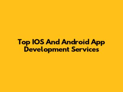 Top IOS And Android App Development Services