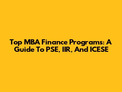 Top MBA Finance Programs: A Guide To PSE, IIR, And ICESE