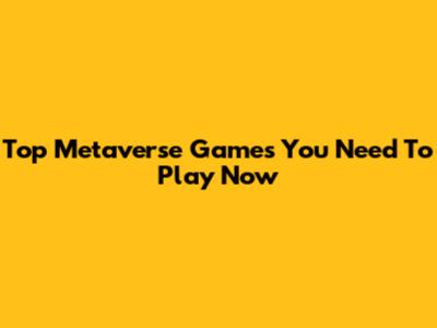 Top Metaverse Games You Need To Play Now