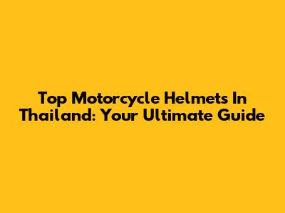 Top Motorcycle Helmets In Thailand: Your Ultimate Guide