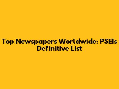 Top Newspapers Worldwide: PSEI's Definitive List