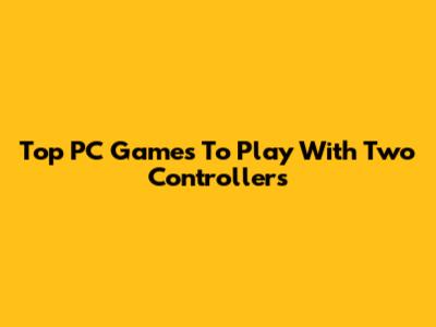 Top PC Games To Play With Two Controllers