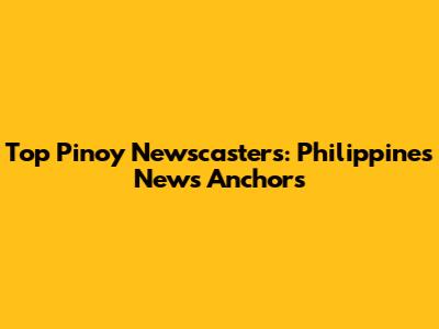 Top Pinoy Newscasters: Philippines' News Anchors