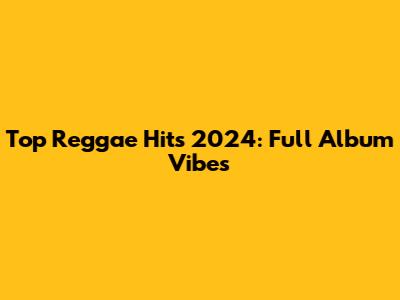 Top Reggae Hits 2024: Full Album Vibes