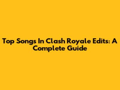 Top Songs In Clash Royale Edits: A Complete Guide