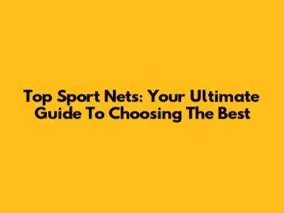 Top Sport Nets: Your Ultimate Guide To Choosing The Best