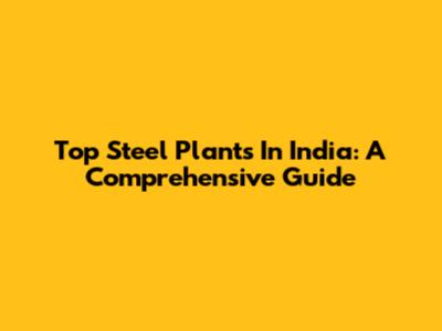 Top Steel Plants In India: A Comprehensive Guide
