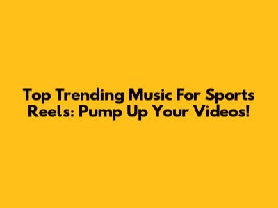 Top Trending Music For Sports Reels: Pump Up Your Videos!