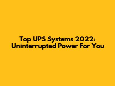 Top UPS Systems 2022: Uninterrupted Power For You