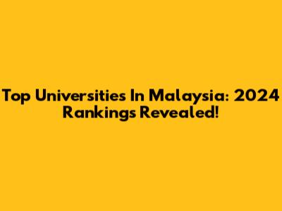 Top Universities In Malaysia: 2024 Rankings Revealed!