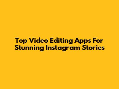 Top Video Editing Apps For Stunning Instagram Stories