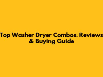 Top Washer Dryer Combos: Reviews & Buying Guide