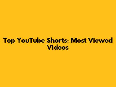 Top YouTube Shorts: Most Viewed Videos