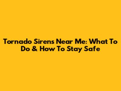 Tornado Sirens Near Me: What To Do & How To Stay Safe