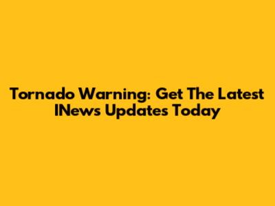 Tornado Warning: Get The Latest INews Updates Today