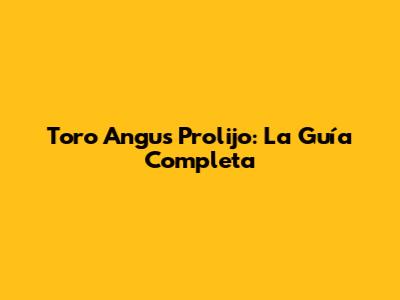 Toro Angus Prolijo: La Guía Completa