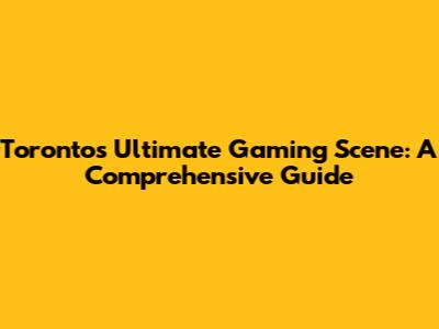 Toronto's Ultimate Gaming Scene: A Comprehensive Guide