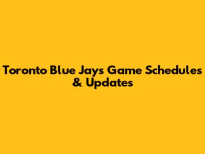 Toronto Blue Jays Game Schedules & Updates