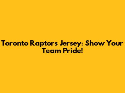 Toronto Raptors Jersey: Show Your Team Pride!