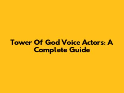 Tower Of God Voice Actors: A Complete Guide
