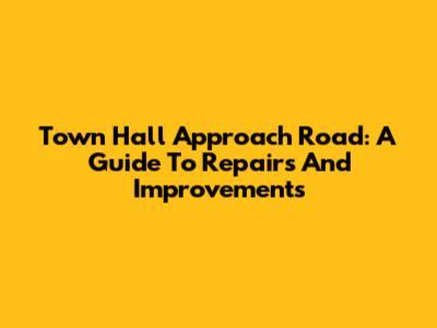 Town Hall Approach Road: A Guide To Repairs And Improvements