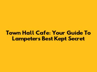 Town Hall Cafe: Your Guide To Lampeter's Best Kept Secret