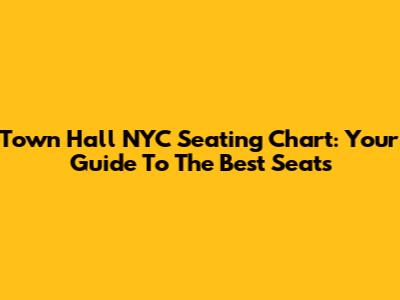 Town Hall NYC Seating Chart: Your Guide To The Best Seats