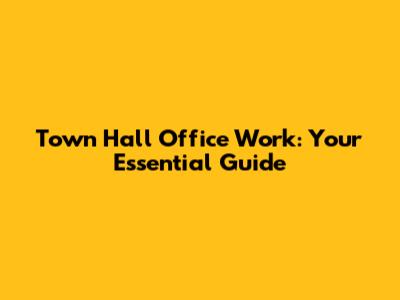 Town Hall Office Work: Your Essential Guide